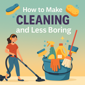 How to Make Cleaning Fun and Less Boring