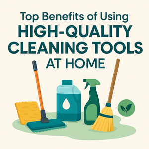 Top Benefits of Using High-Quality Cleaning Tools at Home